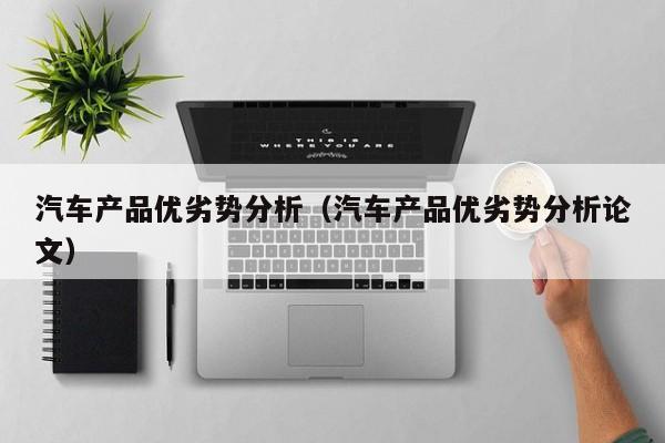 汽车产品优劣势分析（汽车产品优劣势分析论文）