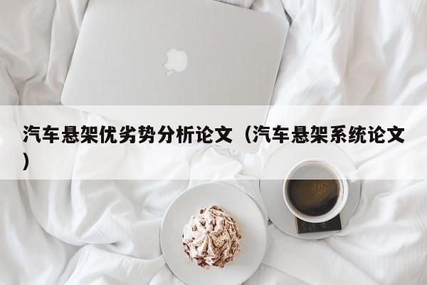 汽车悬架优劣势分析论文（汽车悬架系统论文）