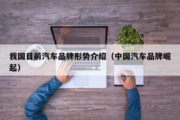 我国目前汽车品牌形势介绍（中国汽车品牌崛起）
