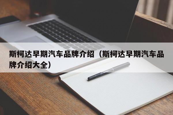 斯柯达早期汽车品牌介绍（斯柯达早期汽车品牌介绍大全）