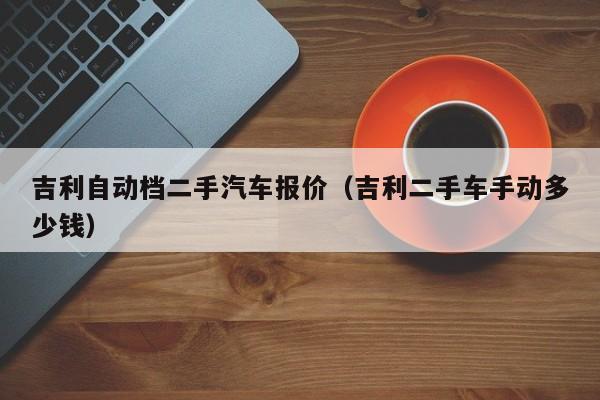 吉利自动档二手汽车报价（吉利二手车手动多少钱）