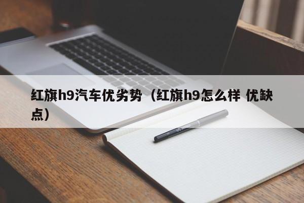 红旗h9汽车优劣势（红旗h9怎么样 优缺点）