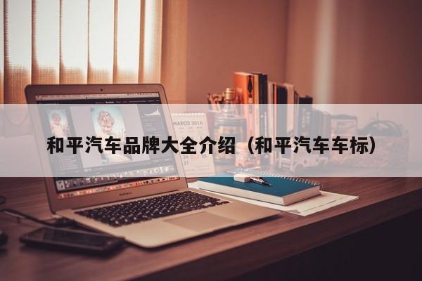 和平汽车品牌大全介绍（和平汽车车标）