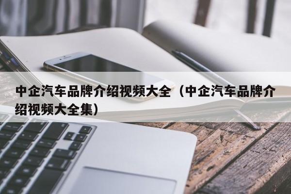 中企汽车品牌介绍视频大全（中企汽车品牌介绍视频大全集）