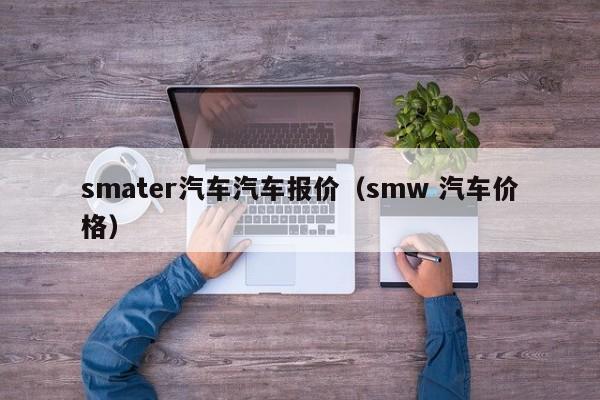smater汽车汽车报价（smw 汽车价格）