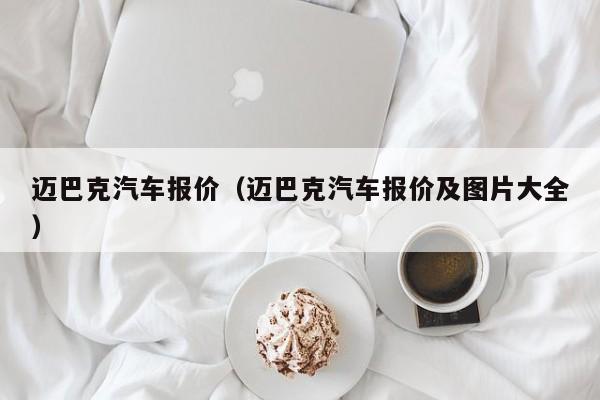 迈巴克汽车报价（迈巴克汽车报价及图片大全）