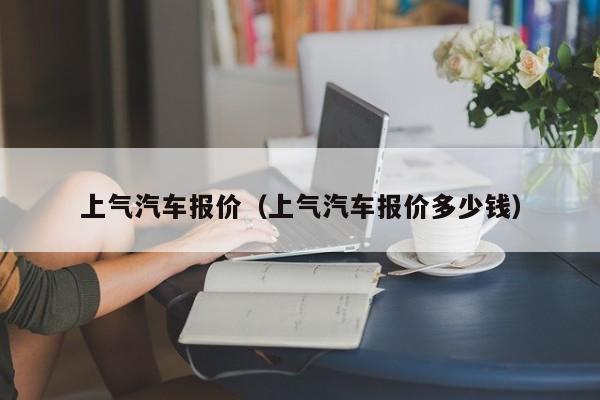 上气汽车报价（上气汽车报价多少钱）