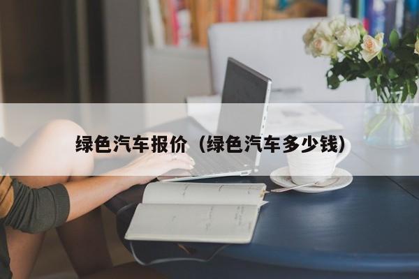 绿色汽车报价（绿色汽车多少钱）