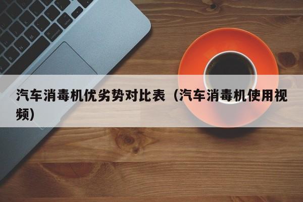 汽车消毒机优劣势对比表（汽车消毒机使用视频）