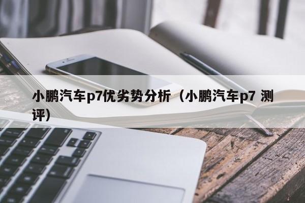 小鹏汽车p7优劣势分析（小鹏汽车p7 测评）