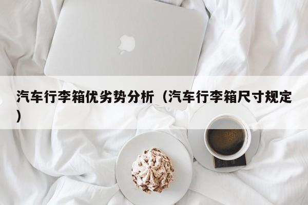 汽车行李箱优劣势分析（汽车行李箱尺寸规定）