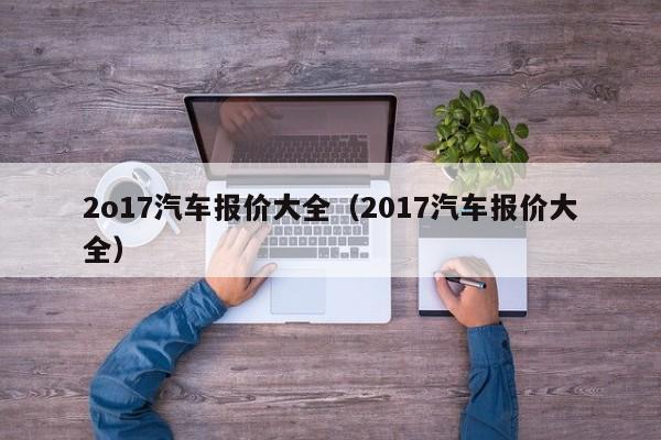 2o17汽车报价大全（2017汽车报价大全）