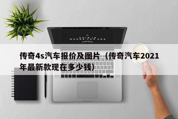 传奇4s汽车报价及图片（传奇汽车2021年最新款现在多少钱）