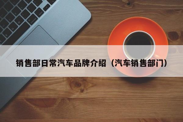 销售部日常汽车品牌介绍（汽车销售部门）