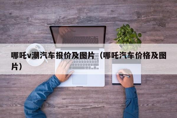 哪吒v潮汽车报价及图片（哪吒汽车价格及图片）