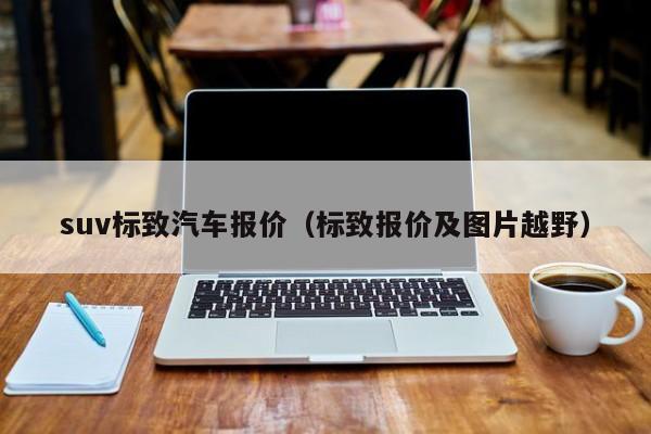 suv标致汽车报价（标致报价及图片越野）