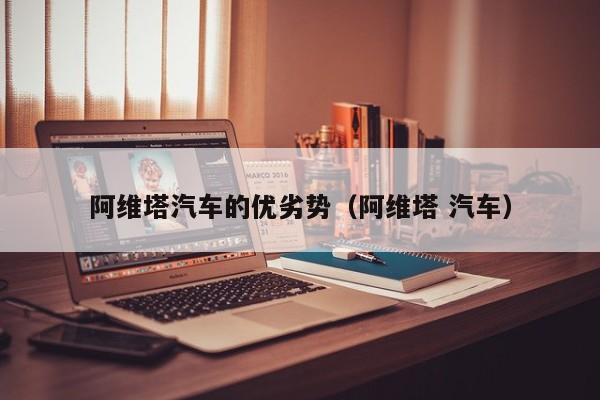 阿维塔汽车的优劣势（阿维塔 汽车）