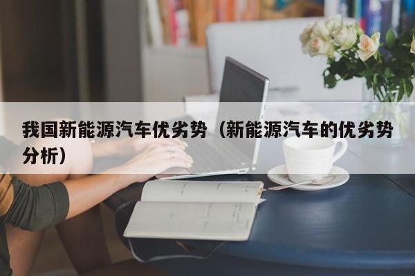 我国新能源汽车优劣势（新能源汽车的优劣势分析）