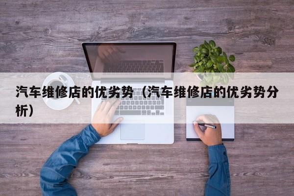 汽车维修店的优劣势（汽车维修店的优劣势分析）
