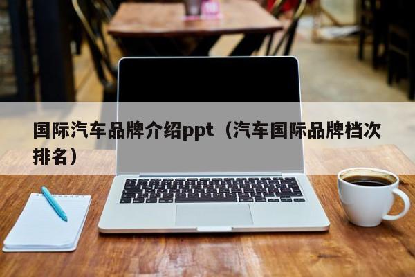 国际汽车品牌介绍ppt（汽车国际品牌档次排名）