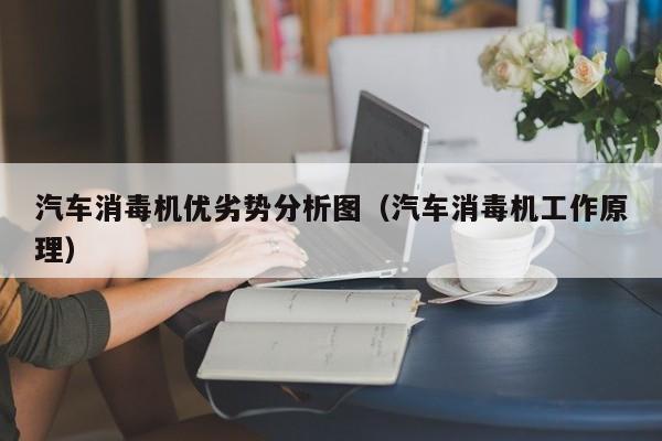 汽车消毒机优劣势分析图（汽车消毒机工作原理）