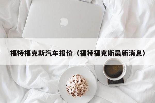 福特福克斯汽车报价（福特福克斯最新消息）