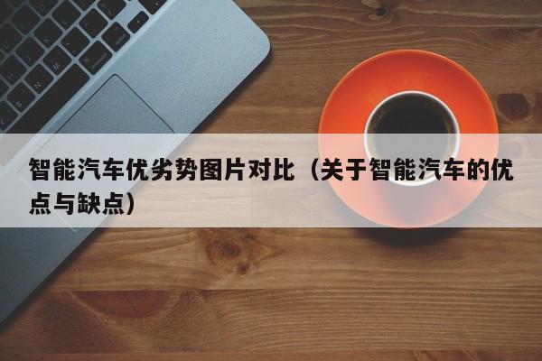 智能汽车优劣势图片对比（关于智能汽车的优点与缺点）