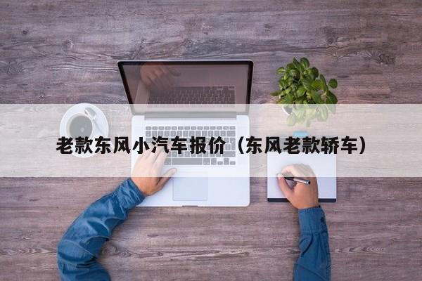 老款东风小汽车报价（东风老款轿车）