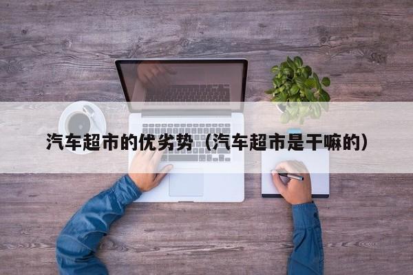 汽车超市的优劣势（汽车超市是干嘛的）