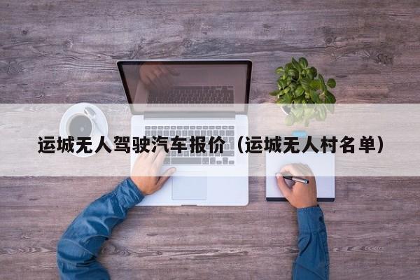 运城无人驾驶汽车报价（运城无人村名单）