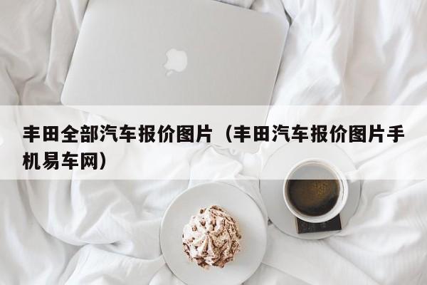 丰田全部汽车报价图片（丰田汽车报价图片手机易车网）