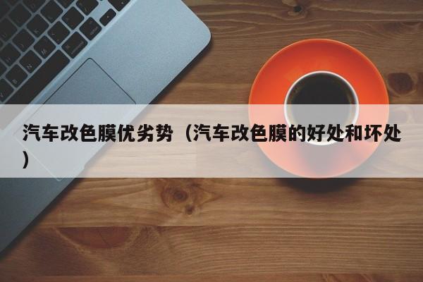 汽车改色膜优劣势（汽车改色膜的好处和坏处）