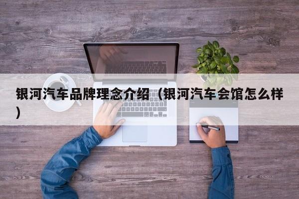 银河汽车品牌理念介绍（银河汽车会馆怎么样）