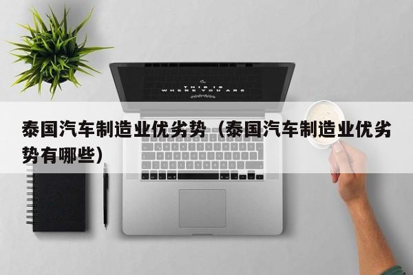 泰国汽车制造业优劣势（泰国汽车制造业优劣势有哪些）
