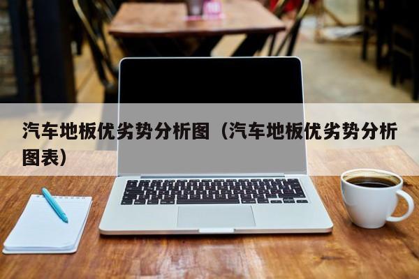 汽车地板优劣势分析图（汽车地板优劣势分析图表）