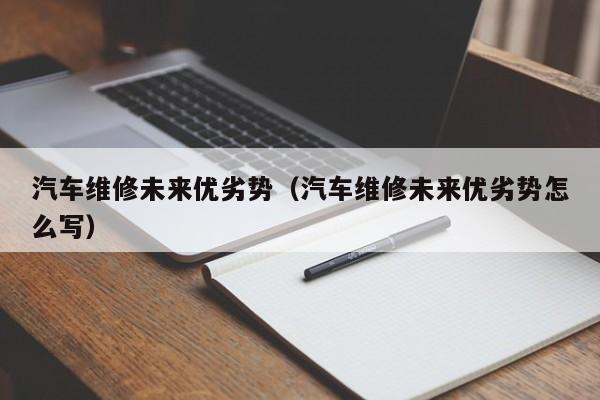 汽车维修未来优劣势（汽车维修未来优劣势怎么写）