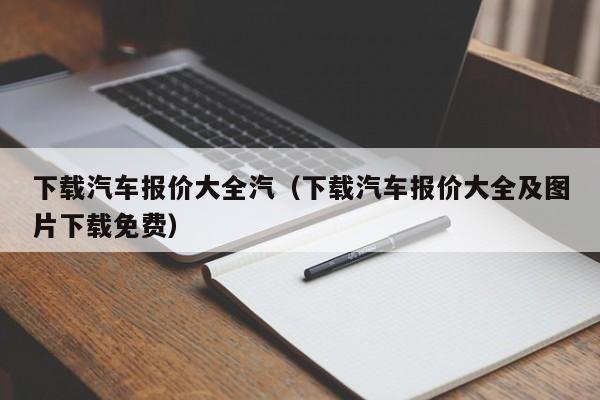下载汽车报价大全汽（下载汽车报价大全及图片下载免费）
