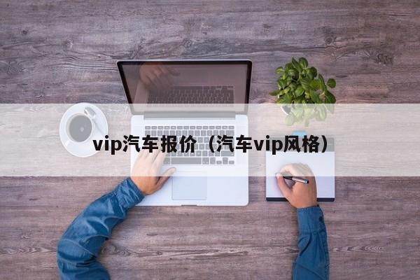 vip汽车报价（汽车vip风格）
