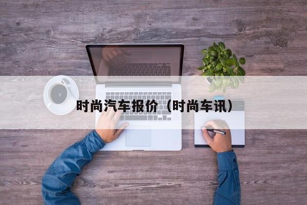 时尚汽车报价（时尚车讯）