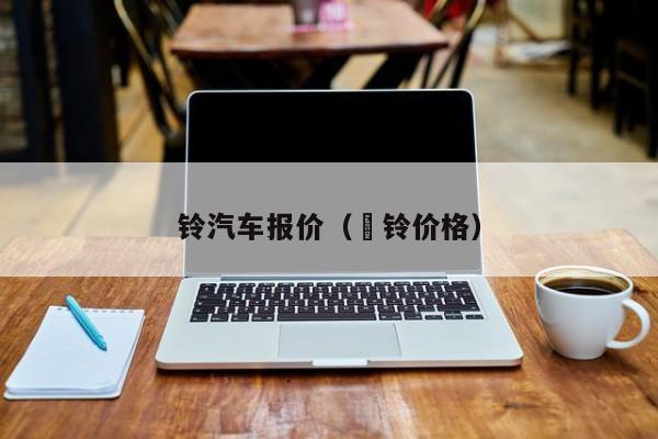 铃汽车报价（壸铃价格）