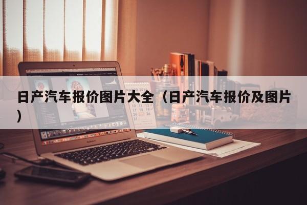 日产汽车报价图片大全（日产汽车报价及图片）