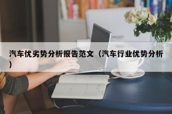 汽车优劣势分析报告范文（汽车行业优势分析）