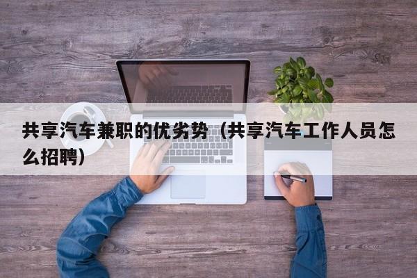 共享汽车兼职的优劣势（共享汽车工作人员怎么招聘）