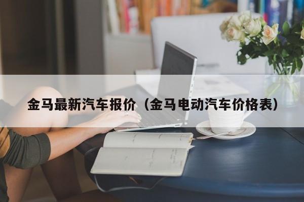 金马最新汽车报价（金马电动汽车价格表）