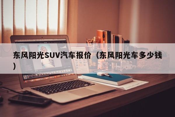 东风阳光SUV汽车报价（东风阳光车多少钱）