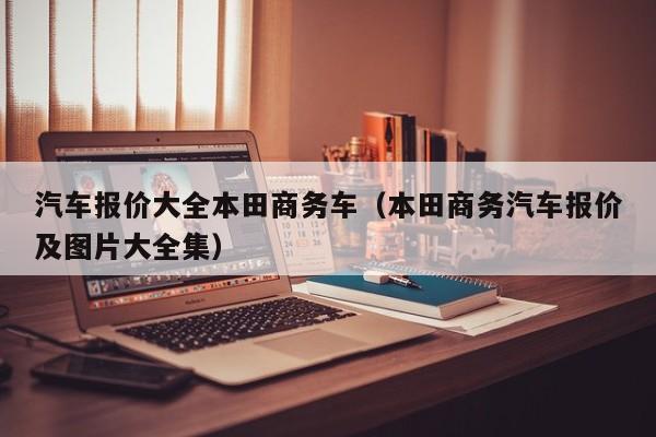 汽车报价大全本田商务车（本田商务汽车报价及图片大全集）