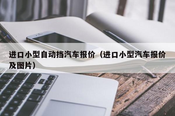 进口小型自动挡汽车报价（进口小型汽车报价及图片）