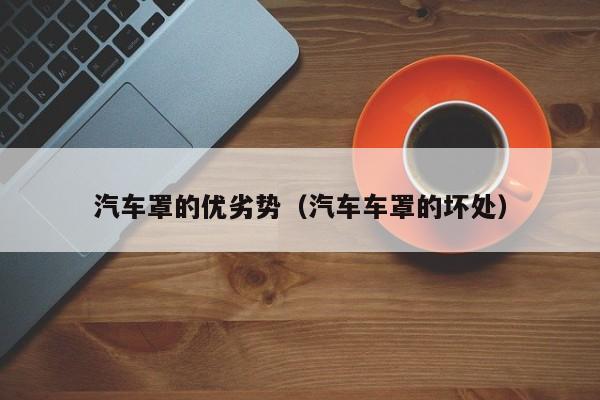汽车罩的优劣势（汽车车罩的坏处）
