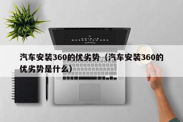 汽车安装360的优劣势（汽车安装360的优劣势是什么）