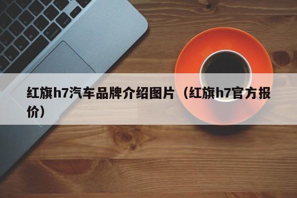 红旗h7汽车品牌介绍图片（红旗h7官方报价）